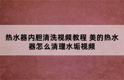 热水器内胆清洗视频教程 美的热水器怎么清理水垢视频